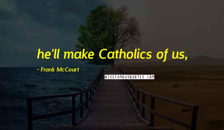 Frank McCourt Quotes: he'll make Catholics of us,