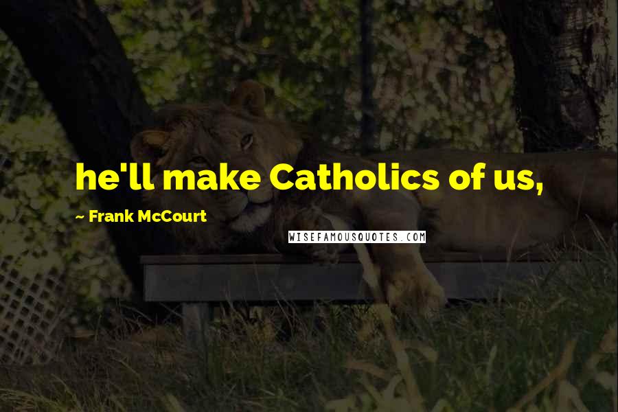 Frank McCourt Quotes: he'll make Catholics of us,