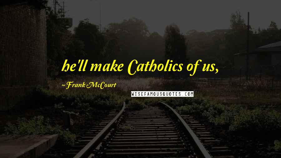 Frank McCourt Quotes: he'll make Catholics of us,