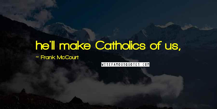 Frank McCourt Quotes: he'll make Catholics of us,