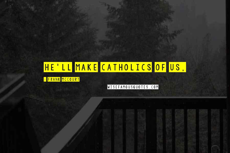 Frank McCourt Quotes: he'll make Catholics of us,