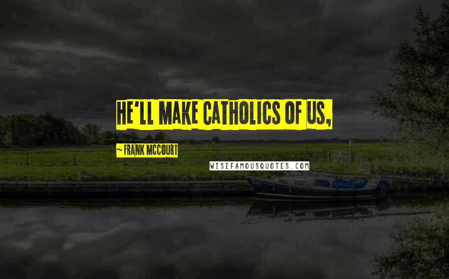 Frank McCourt Quotes: he'll make Catholics of us,