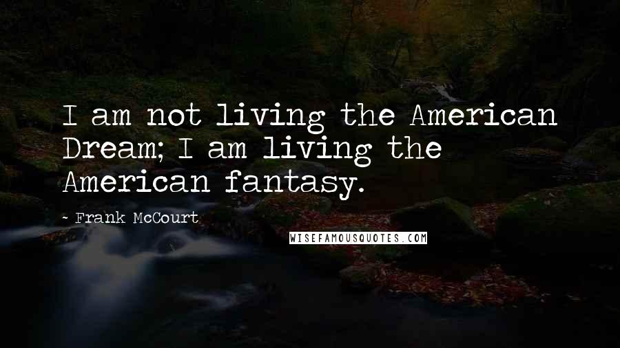 Frank McCourt Quotes: I am not living the American Dream; I am living the American fantasy.