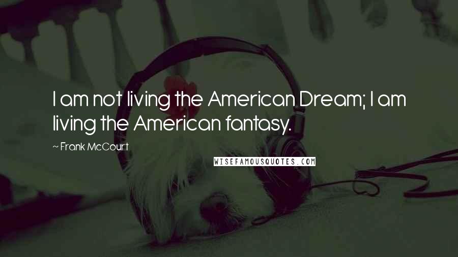 Frank McCourt Quotes: I am not living the American Dream; I am living the American fantasy.