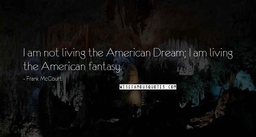 Frank McCourt Quotes: I am not living the American Dream; I am living the American fantasy.