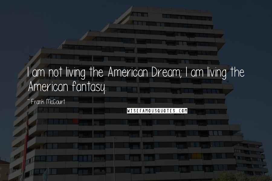 Frank McCourt Quotes: I am not living the American Dream; I am living the American fantasy.