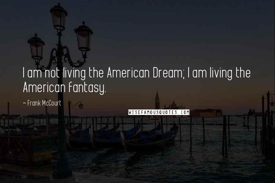 Frank McCourt Quotes: I am not living the American Dream; I am living the American fantasy.