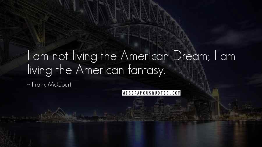 Frank McCourt Quotes: I am not living the American Dream; I am living the American fantasy.