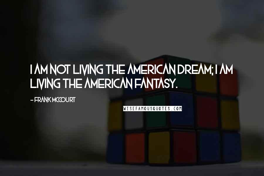 Frank McCourt Quotes: I am not living the American Dream; I am living the American fantasy.