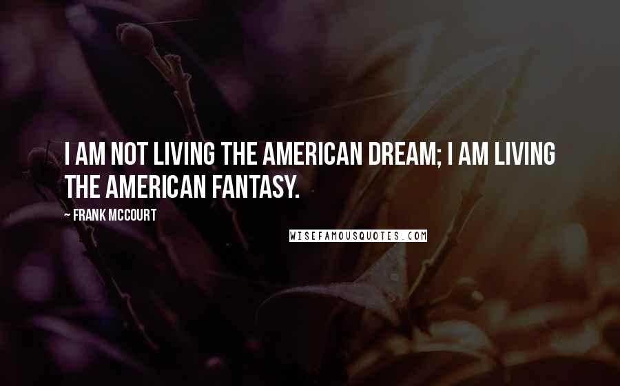 Frank McCourt Quotes: I am not living the American Dream; I am living the American fantasy.