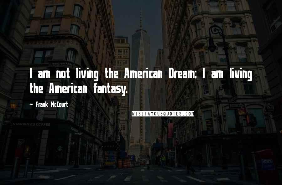 Frank McCourt Quotes: I am not living the American Dream; I am living the American fantasy.