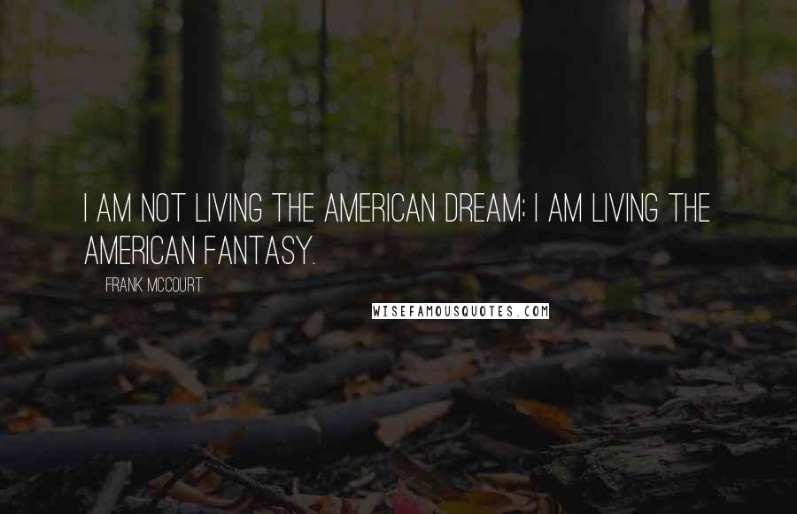 Frank McCourt Quotes: I am not living the American Dream; I am living the American fantasy.