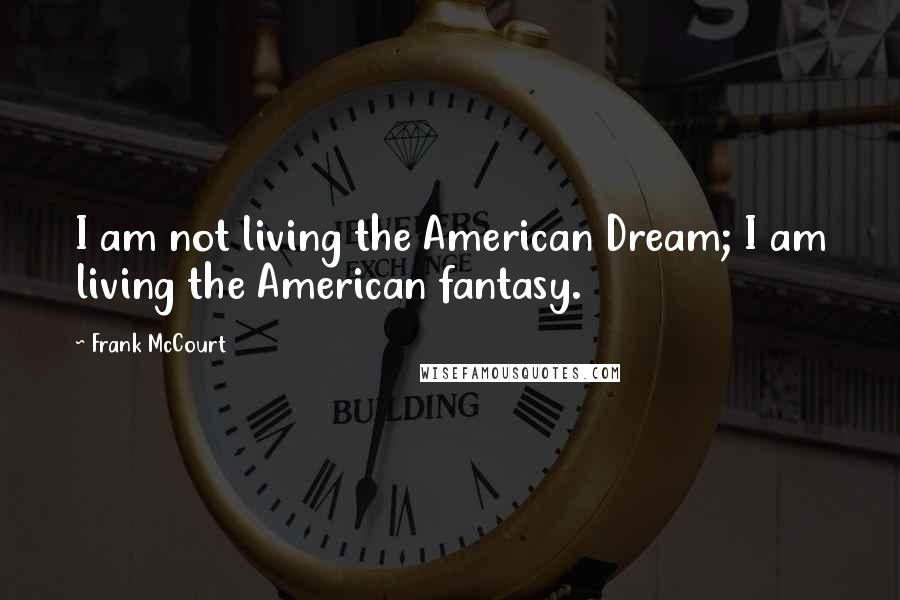 Frank McCourt Quotes: I am not living the American Dream; I am living the American fantasy.