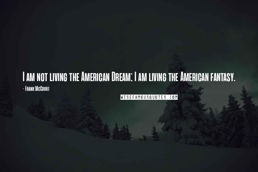 Frank McCourt Quotes: I am not living the American Dream; I am living the American fantasy.