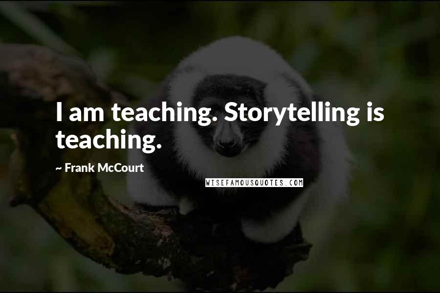 Frank McCourt Quotes: I am teaching. Storytelling is teaching.