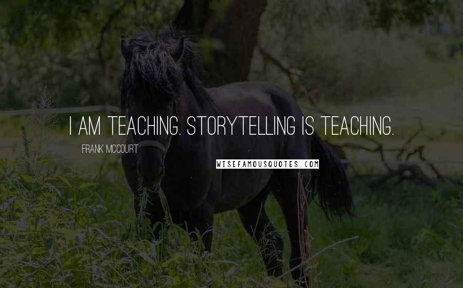 Frank McCourt Quotes: I am teaching. Storytelling is teaching.