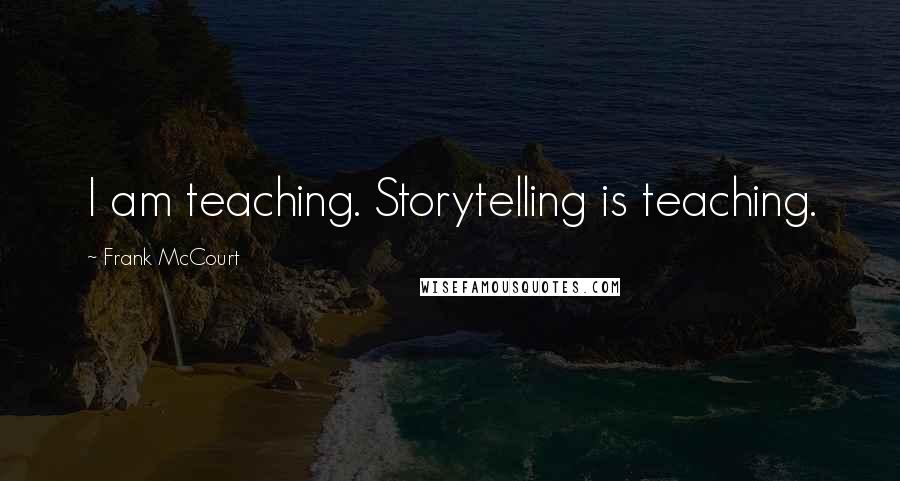 Frank McCourt Quotes: I am teaching. Storytelling is teaching.