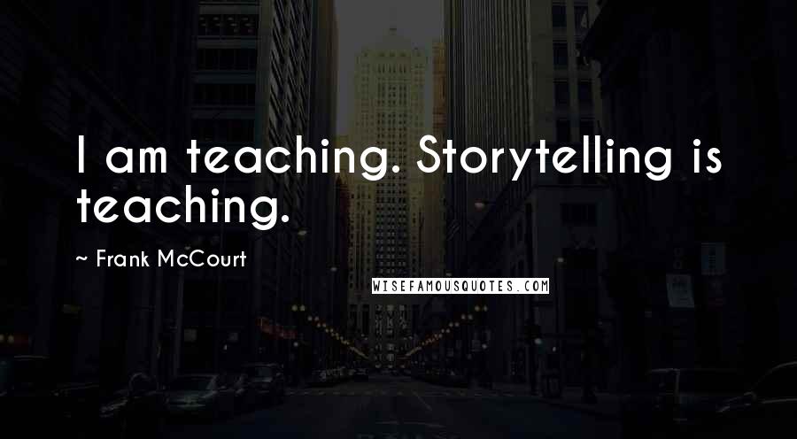 Frank McCourt Quotes: I am teaching. Storytelling is teaching.