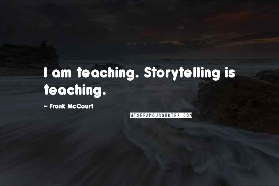 Frank McCourt Quotes: I am teaching. Storytelling is teaching.