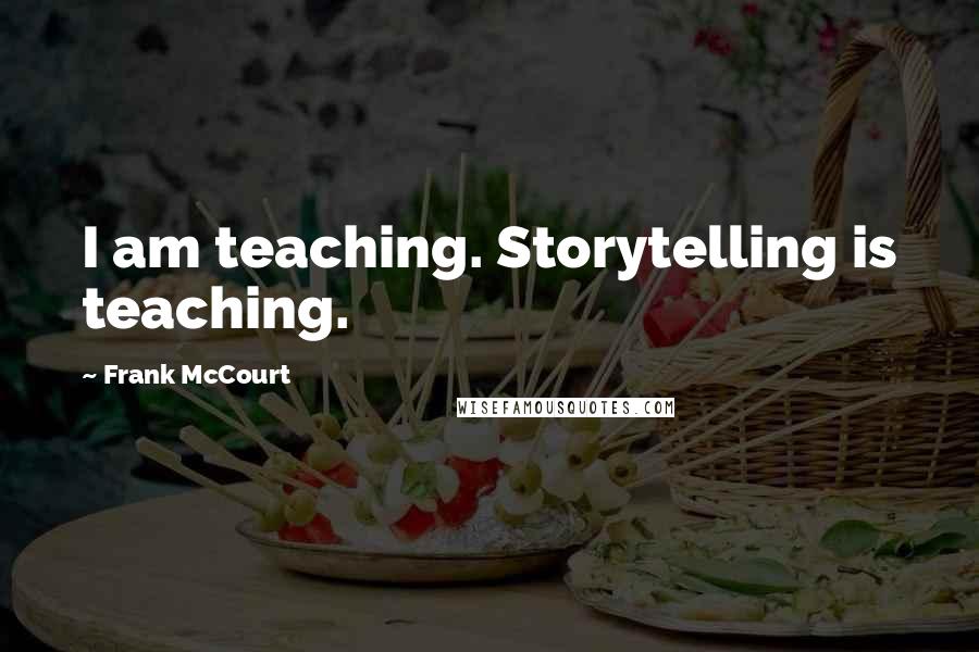 Frank McCourt Quotes: I am teaching. Storytelling is teaching.