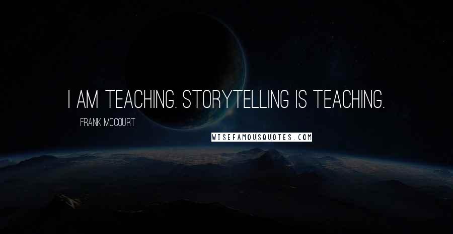 Frank McCourt Quotes: I am teaching. Storytelling is teaching.