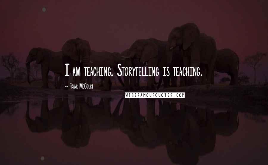 Frank McCourt Quotes: I am teaching. Storytelling is teaching.