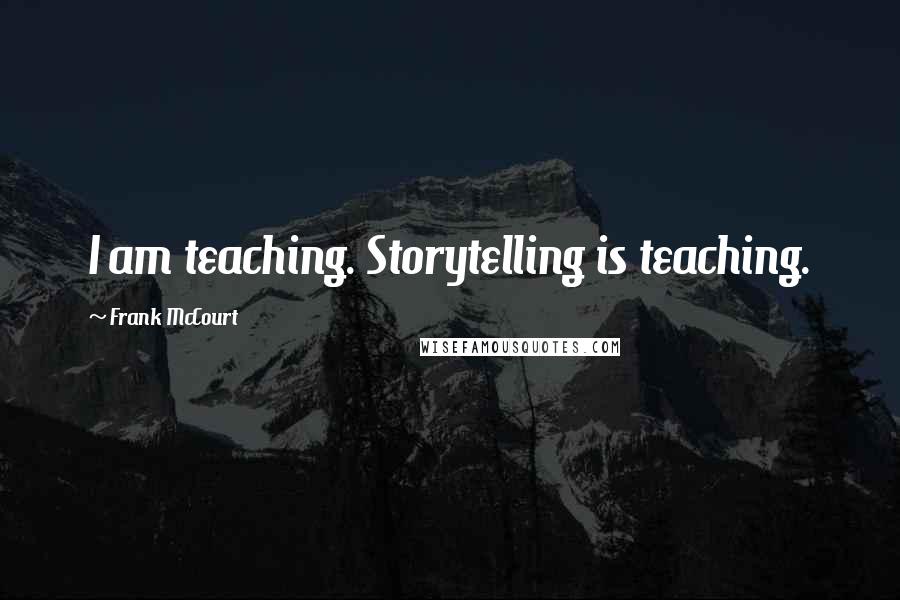 Frank McCourt Quotes: I am teaching. Storytelling is teaching.