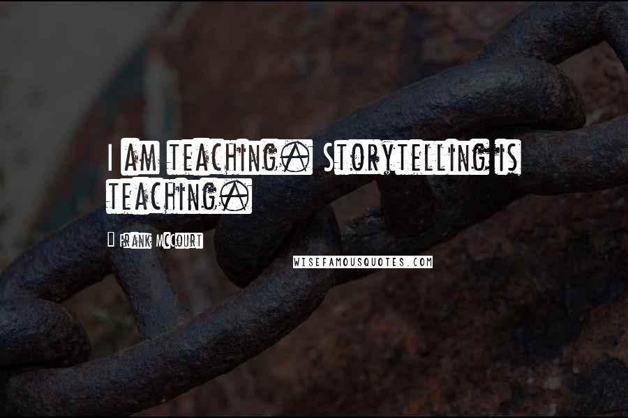 Frank McCourt Quotes: I am teaching. Storytelling is teaching.