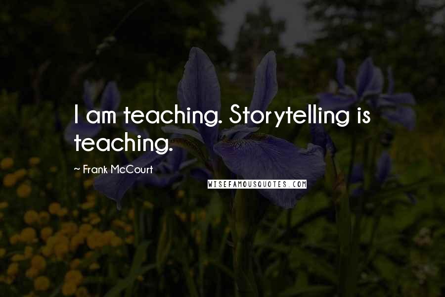 Frank McCourt Quotes: I am teaching. Storytelling is teaching.