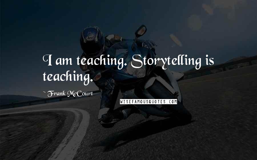 Frank McCourt Quotes: I am teaching. Storytelling is teaching.