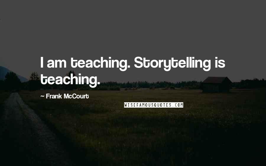 Frank McCourt Quotes: I am teaching. Storytelling is teaching.