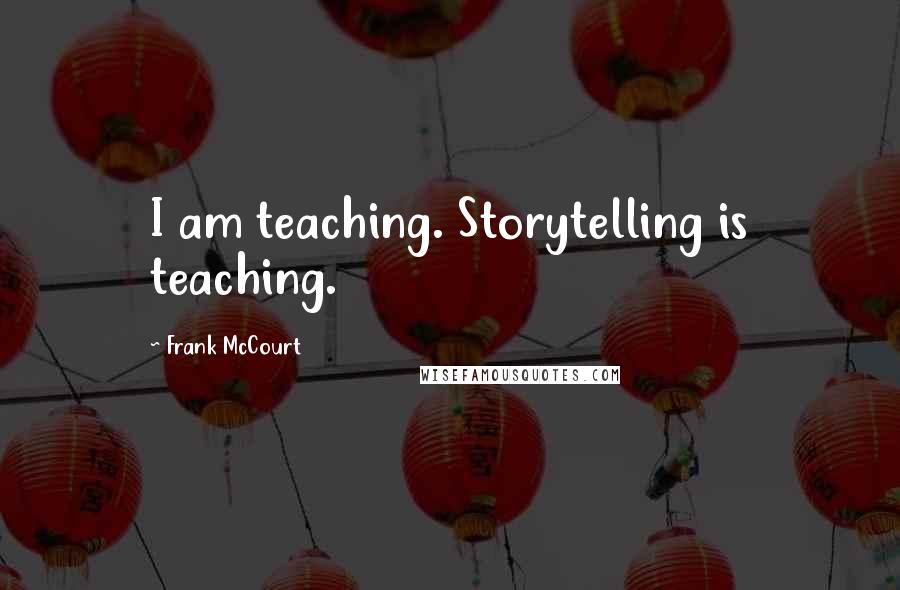 Frank McCourt Quotes: I am teaching. Storytelling is teaching.