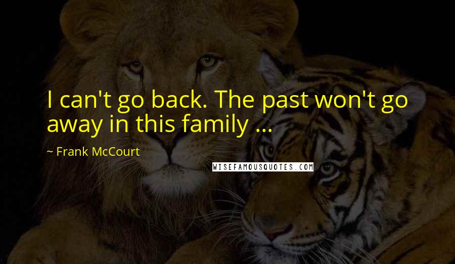 Frank McCourt Quotes: I can't go back. The past won't go away in this family ...