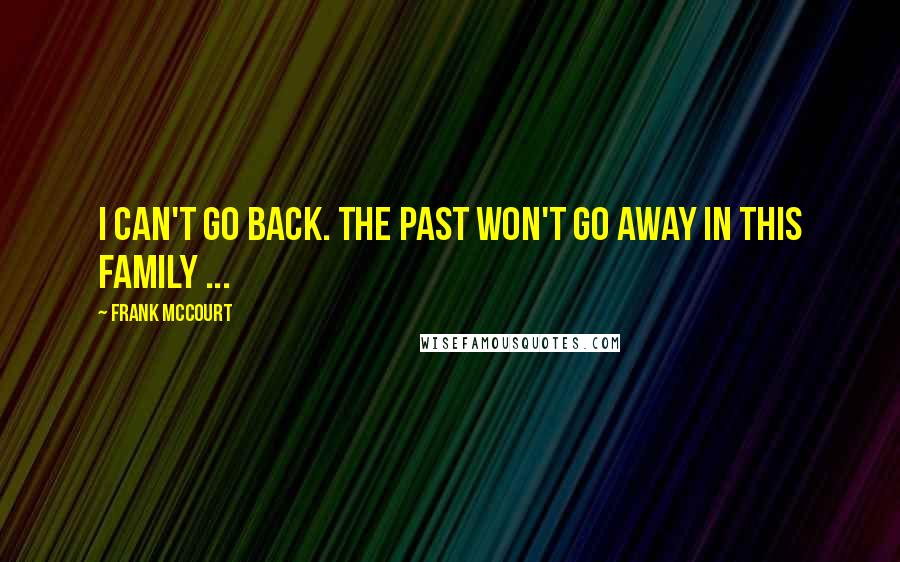 Frank McCourt Quotes: I can't go back. The past won't go away in this family ...