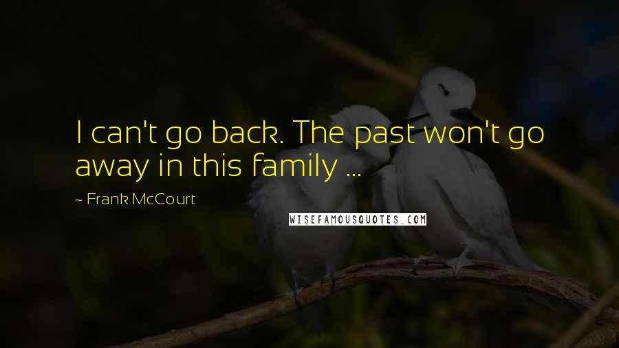 Frank McCourt Quotes: I can't go back. The past won't go away in this family ...