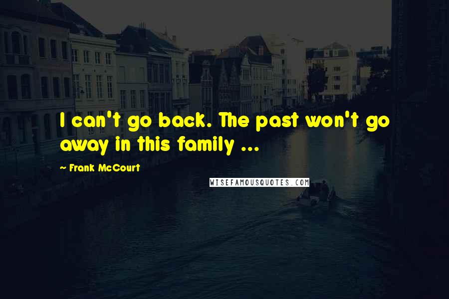 Frank McCourt Quotes: I can't go back. The past won't go away in this family ...