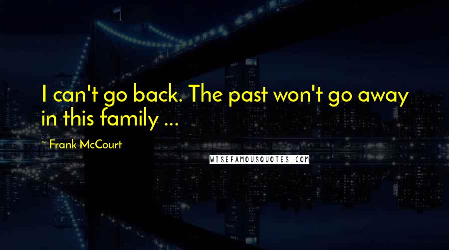 Frank McCourt Quotes: I can't go back. The past won't go away in this family ...