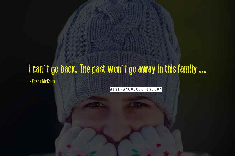 Frank McCourt Quotes: I can't go back. The past won't go away in this family ...