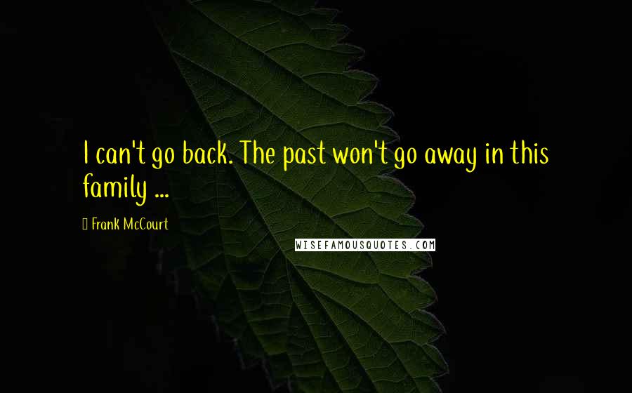 Frank McCourt Quotes: I can't go back. The past won't go away in this family ...