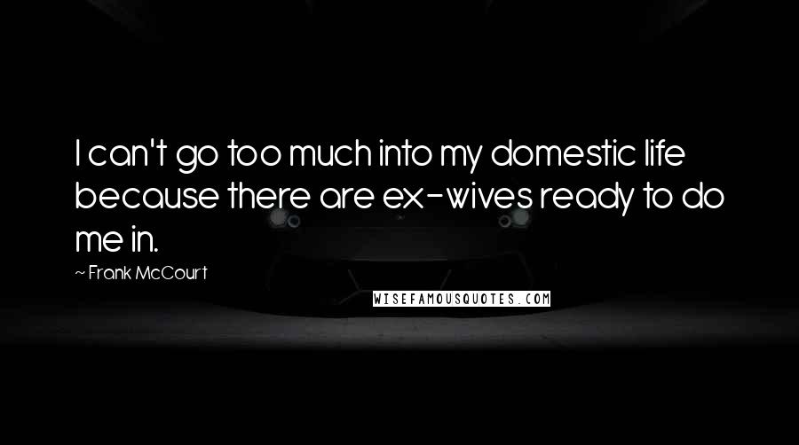 Frank McCourt Quotes: I can't go too much into my domestic life because there are ex-wives ready to do me in.