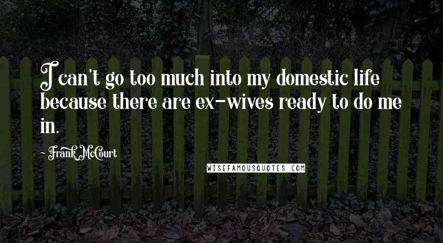 Frank McCourt Quotes: I can't go too much into my domestic life because there are ex-wives ready to do me in.