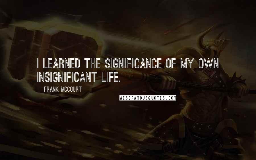 Frank McCourt Quotes: I learned the significance of my own insignificant life.