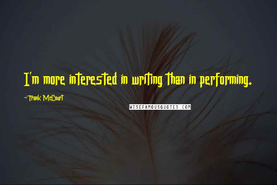 Frank McCourt Quotes: I'm more interested in writing than in performing.