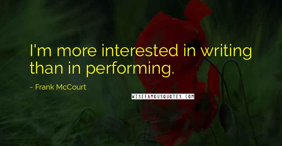 Frank McCourt Quotes: I'm more interested in writing than in performing.