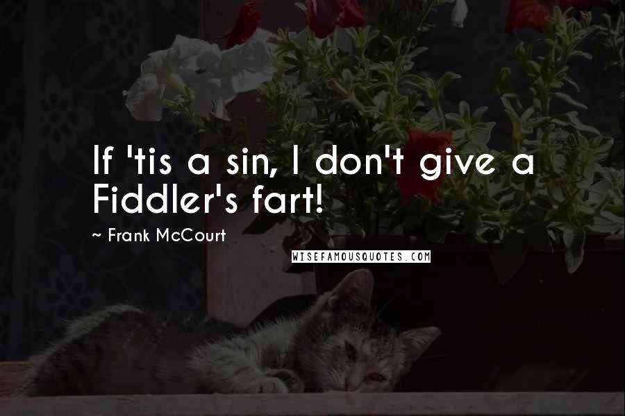 Frank McCourt Quotes: If 'tis a sin, I don't give a Fiddler's fart!