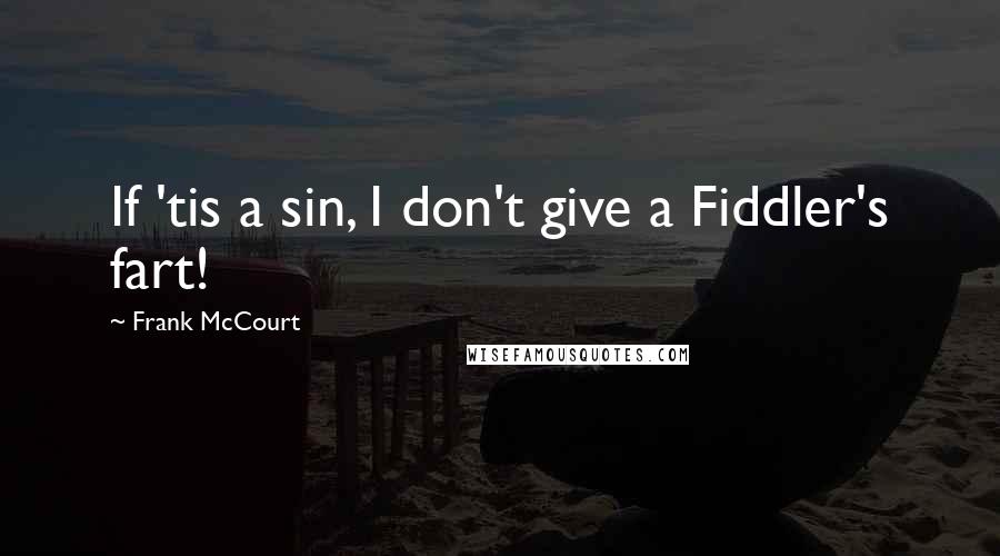 Frank McCourt Quotes: If 'tis a sin, I don't give a Fiddler's fart!