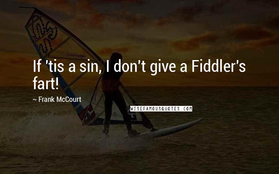 Frank McCourt Quotes: If 'tis a sin, I don't give a Fiddler's fart!