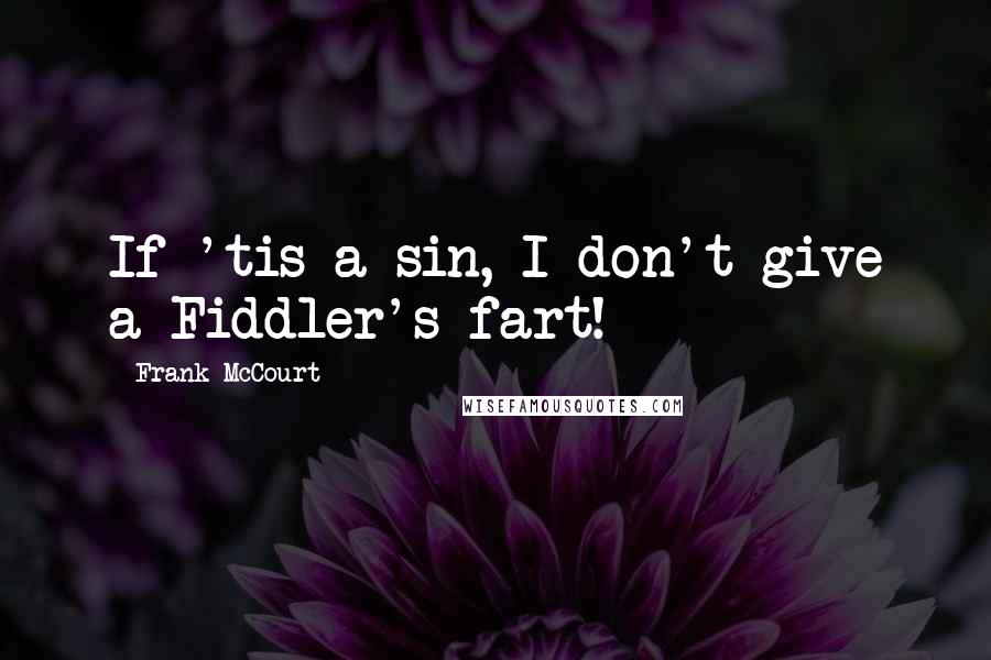 Frank McCourt Quotes: If 'tis a sin, I don't give a Fiddler's fart!