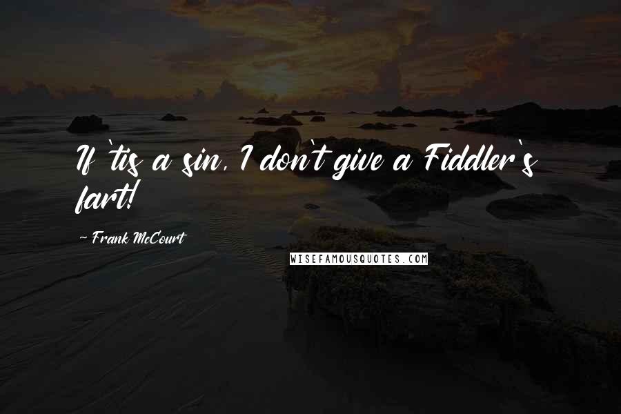 Frank McCourt Quotes: If 'tis a sin, I don't give a Fiddler's fart!