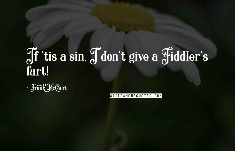 Frank McCourt Quotes: If 'tis a sin, I don't give a Fiddler's fart!
